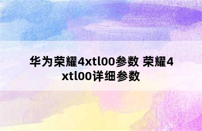 华为荣耀4xtl00参数 荣耀4xtl00详细参数